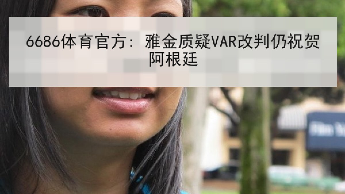 6686体育官方: 雅金质疑VAR改判仍祝贺阿根廷 6686体育官方: 雅金质疑VAR改判仍祝贺阿根廷