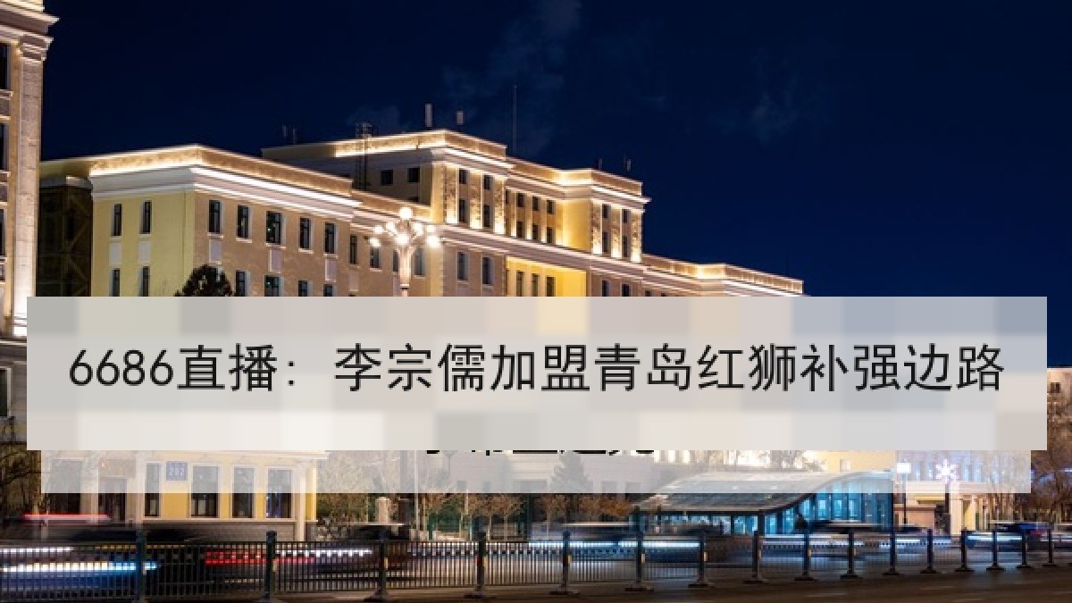 6686直播: 李宗儒加盟青岛红狮补强边路 6686直播: 李宗儒加盟青岛红狮补强边路