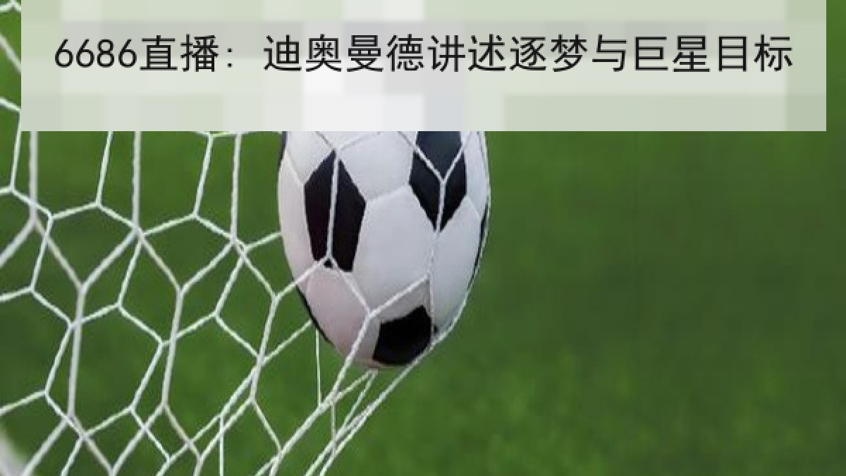 6686直播: 迪奥曼德讲述逐梦与巨星目标 6686直播: 迪奥曼德讲述逐梦与巨星目标