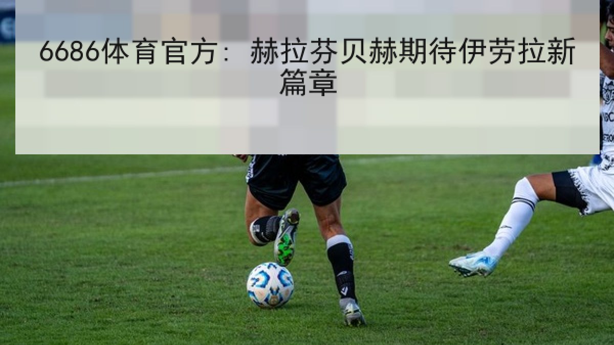 6686体育官方: 赫拉芬贝赫期待伊劳拉新篇章