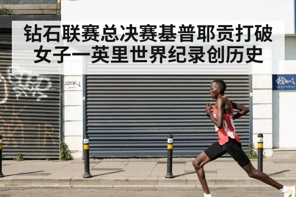 钻石联赛总决赛基普耶贡打破女子一英里世界纪录创历史