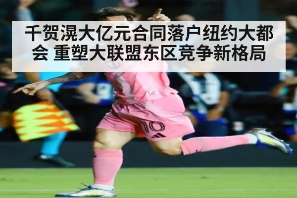 千贺滉大亿元合同落户纽约大都会 重塑大联盟东区竞争新格局