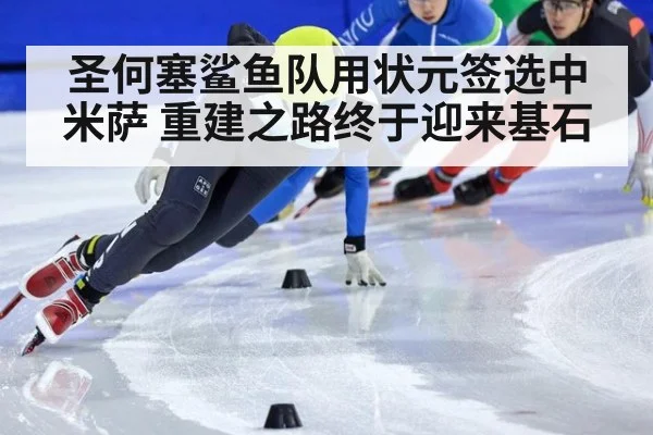 圣何塞鲨鱼队用状元签选中米萨 重建之路终于迎来基石