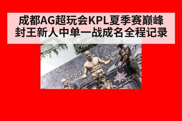 成都AG超玩会KPL夏季赛巅峰封王新人中单一战成名全程记录